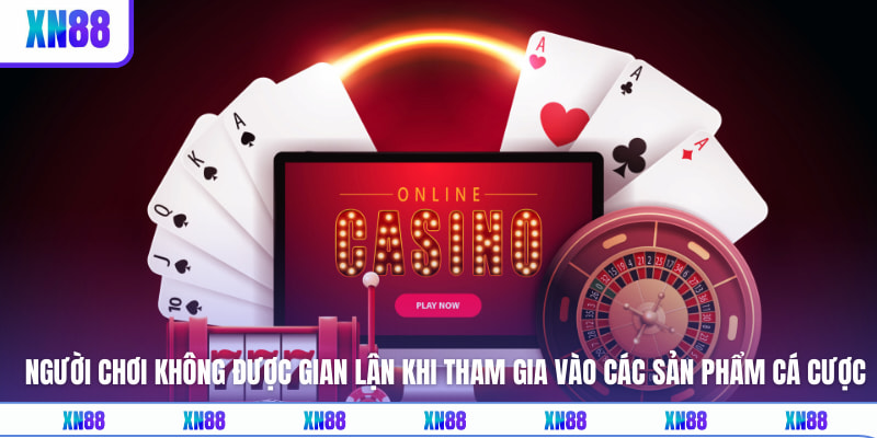 Người chơi không được gian lận khi tham gia vào các sản phẩm cá cược